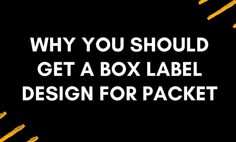 Why You Should Get A Box Label Design For Packet
